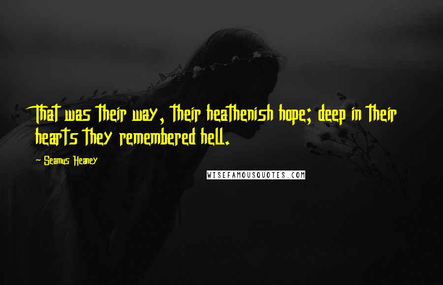 Seamus Heaney Quotes: That was their way, their heathenish hope; deep in their hearts they remembered hell.