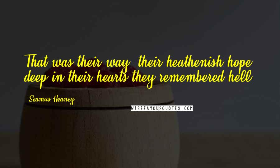 Seamus Heaney Quotes: That was their way, their heathenish hope; deep in their hearts they remembered hell.
