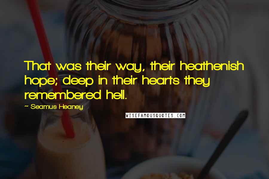Seamus Heaney Quotes: That was their way, their heathenish hope; deep in their hearts they remembered hell.