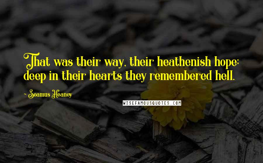 Seamus Heaney Quotes: That was their way, their heathenish hope; deep in their hearts they remembered hell.