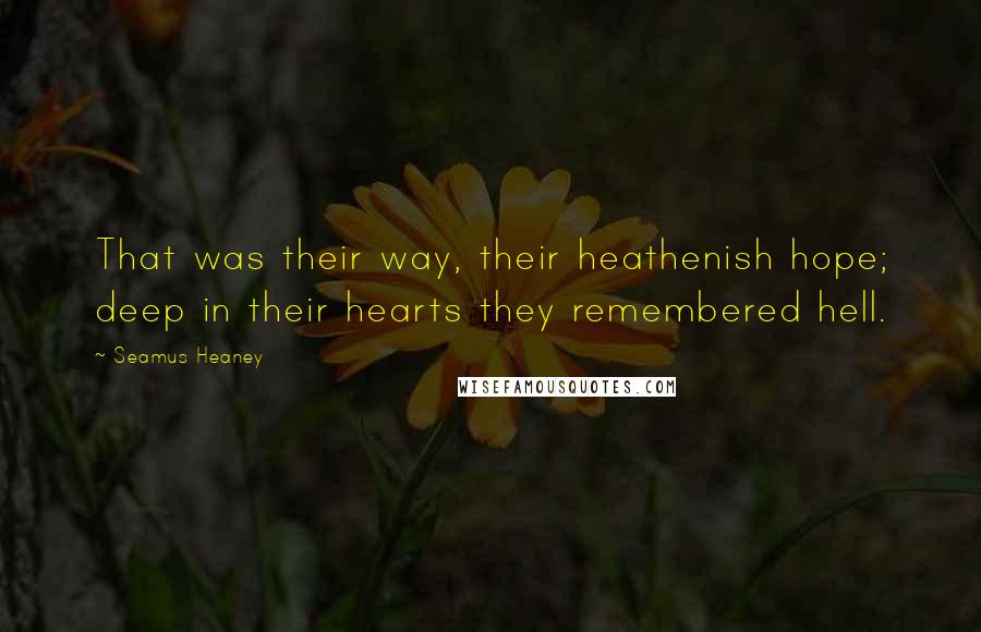 Seamus Heaney Quotes: That was their way, their heathenish hope; deep in their hearts they remembered hell.