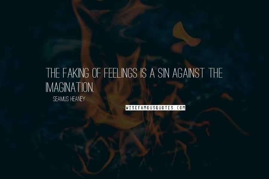 Seamus Heaney Quotes: The faking of feelings is a sin against the imagination.