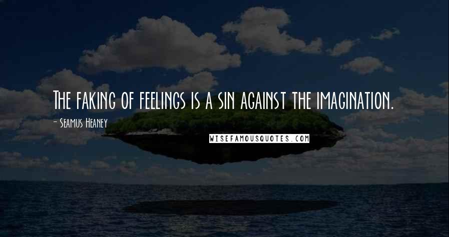 Seamus Heaney Quotes: The faking of feelings is a sin against the imagination.