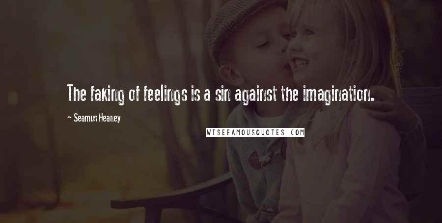 Seamus Heaney Quotes: The faking of feelings is a sin against the imagination.