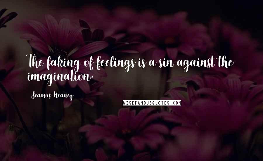 Seamus Heaney Quotes: The faking of feelings is a sin against the imagination.