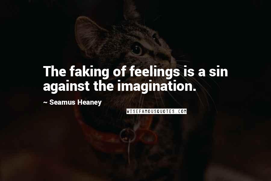 Seamus Heaney Quotes: The faking of feelings is a sin against the imagination.