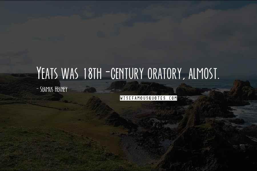 Seamus Heaney Quotes: Yeats was 18th-century oratory, almost.