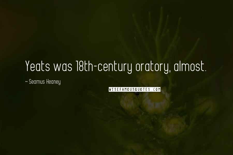 Seamus Heaney Quotes: Yeats was 18th-century oratory, almost.