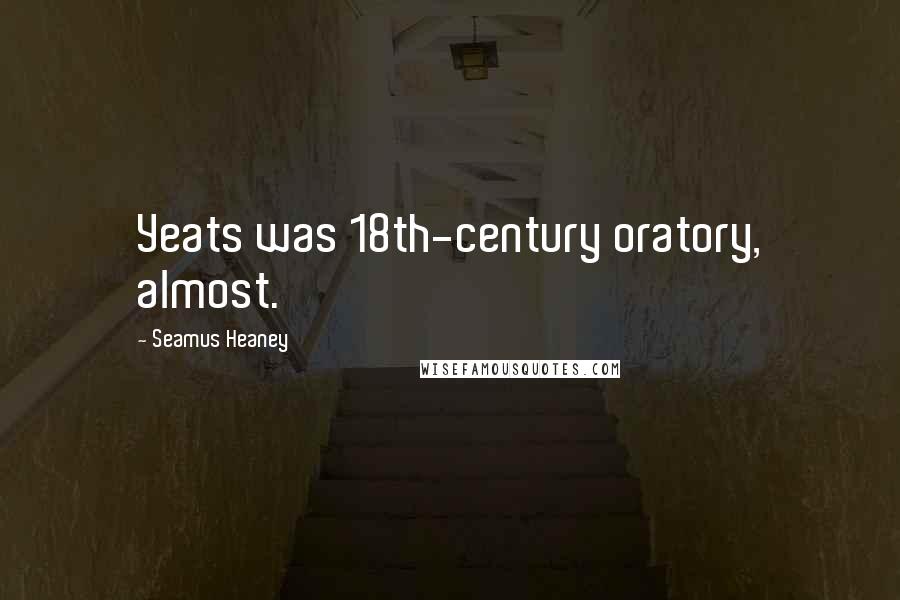 Seamus Heaney Quotes: Yeats was 18th-century oratory, almost.