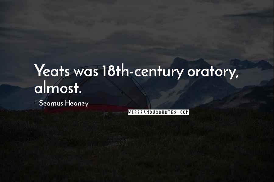 Seamus Heaney Quotes: Yeats was 18th-century oratory, almost.