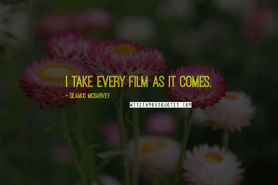 Seamus McGarvey Quotes: I take every film as it comes.