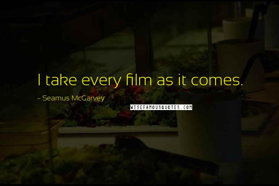 Seamus McGarvey Quotes: I take every film as it comes.