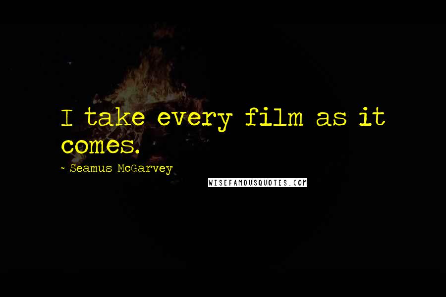 Seamus McGarvey Quotes: I take every film as it comes.