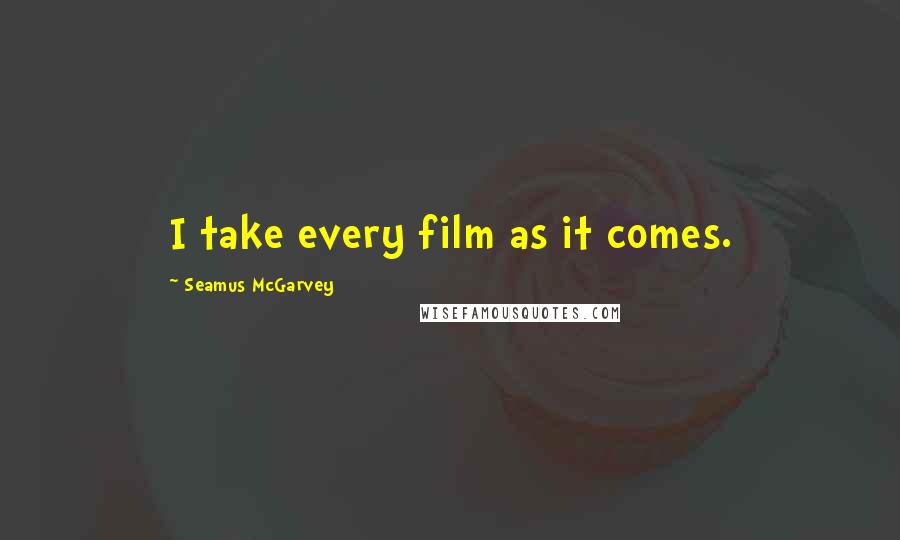 Seamus McGarvey Quotes: I take every film as it comes.