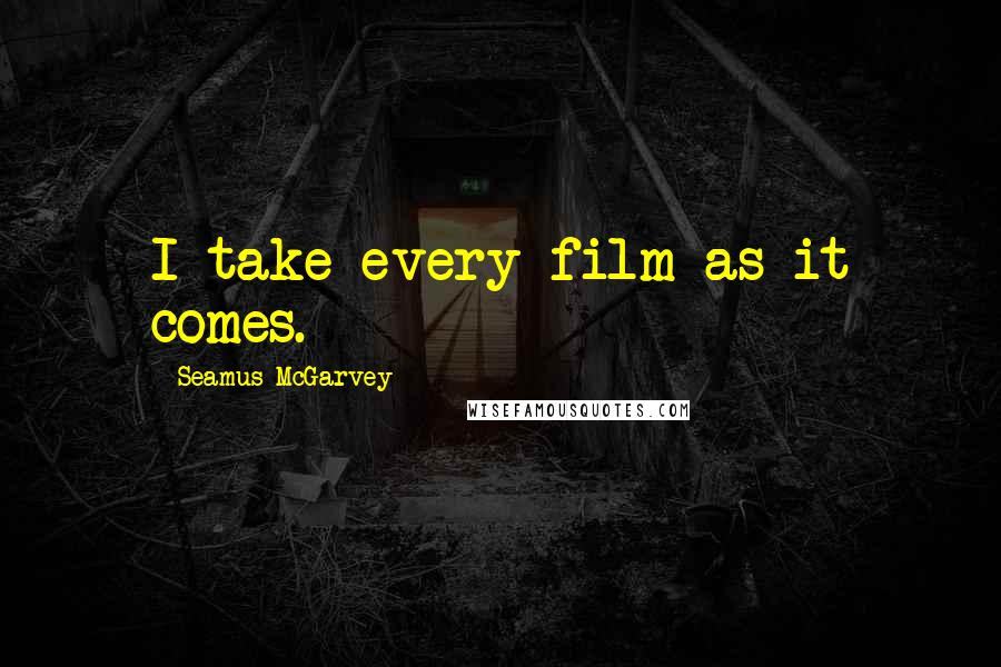 Seamus McGarvey Quotes: I take every film as it comes.