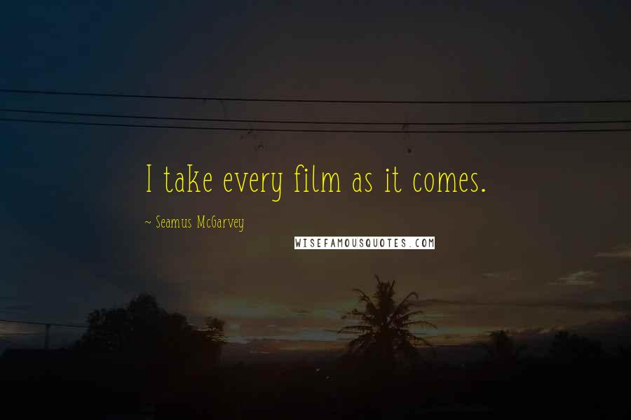 Seamus McGarvey Quotes: I take every film as it comes.