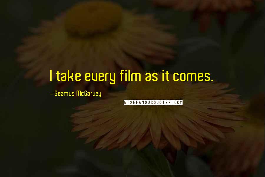 Seamus McGarvey Quotes: I take every film as it comes.