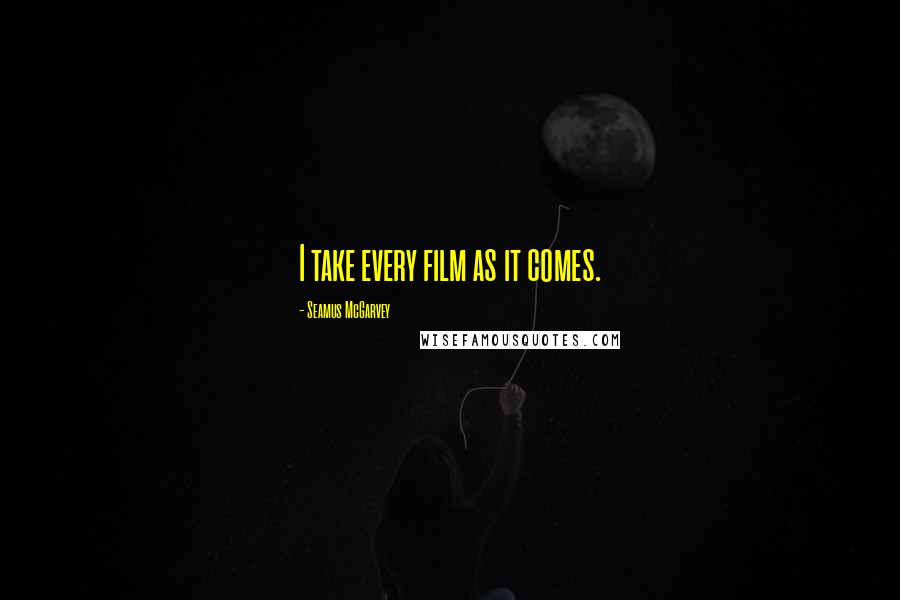 Seamus McGarvey Quotes: I take every film as it comes.