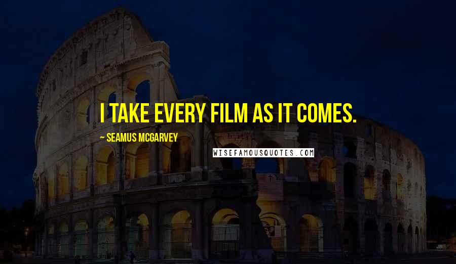 Seamus McGarvey Quotes: I take every film as it comes.