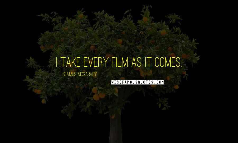 Seamus McGarvey Quotes: I take every film as it comes.