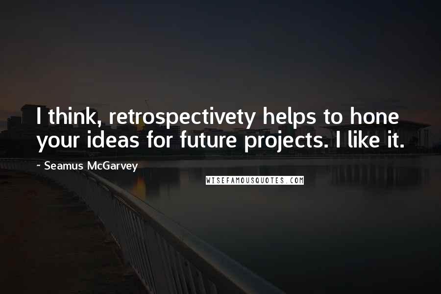 Seamus McGarvey Quotes: I think, retrospectivety helps to hone your ideas for future projects. I like it.