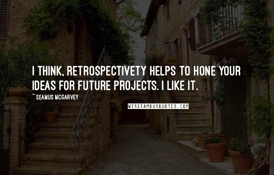 Seamus McGarvey Quotes: I think, retrospectivety helps to hone your ideas for future projects. I like it.