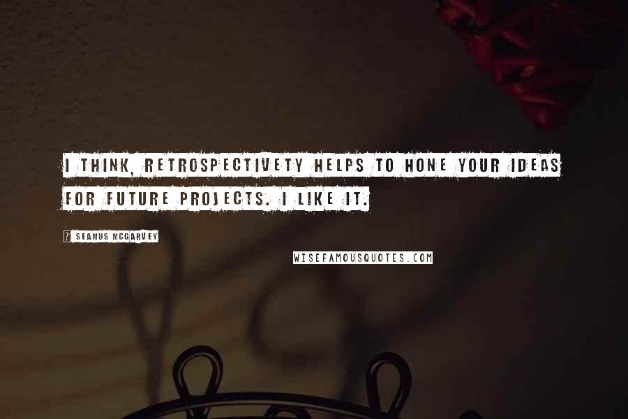 Seamus McGarvey Quotes: I think, retrospectivety helps to hone your ideas for future projects. I like it.