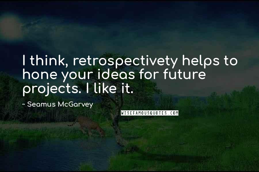 Seamus McGarvey Quotes: I think, retrospectivety helps to hone your ideas for future projects. I like it.