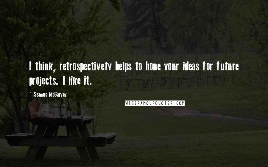 Seamus McGarvey Quotes: I think, retrospectivety helps to hone your ideas for future projects. I like it.