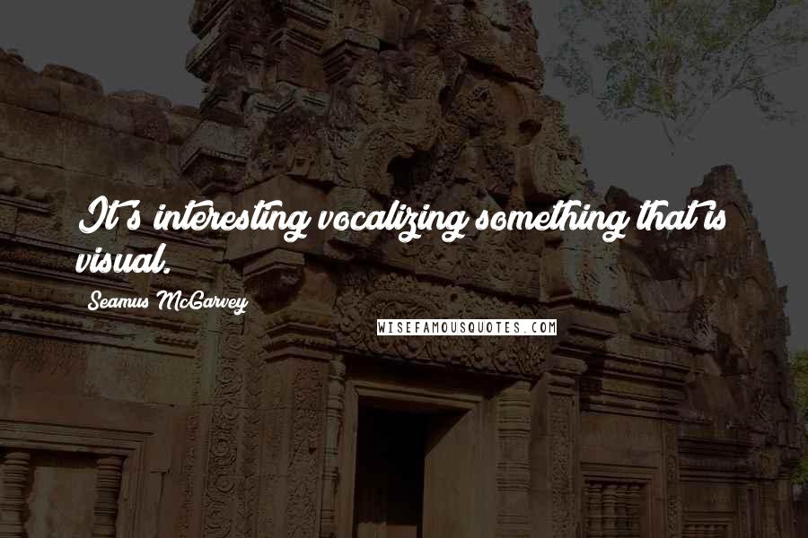 Seamus McGarvey Quotes: It's interesting vocalizing something that is visual.