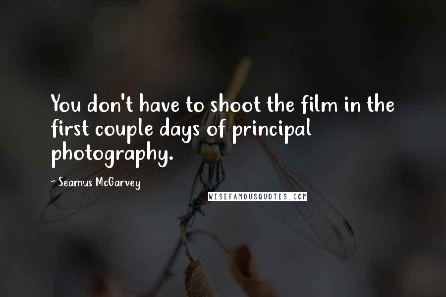 Seamus McGarvey Quotes: You don't have to shoot the film in the first couple days of principal photography.