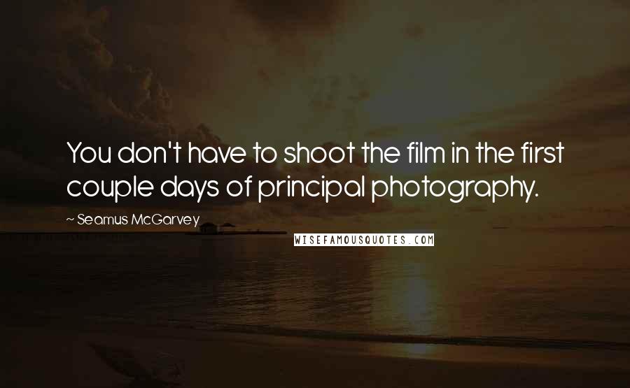 Seamus McGarvey Quotes: You don't have to shoot the film in the first couple days of principal photography.