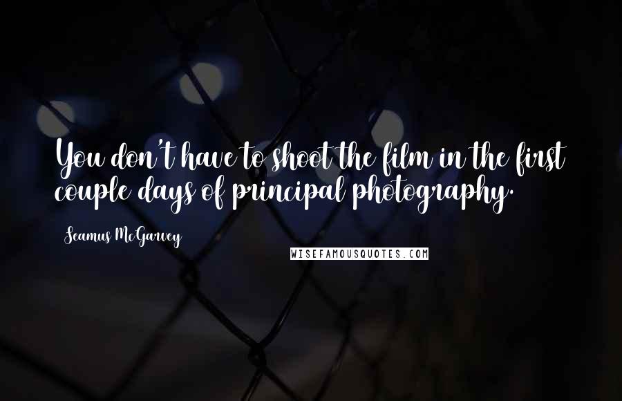 Seamus McGarvey Quotes: You don't have to shoot the film in the first couple days of principal photography.
