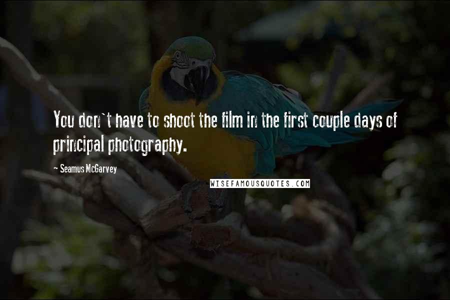 Seamus McGarvey Quotes: You don't have to shoot the film in the first couple days of principal photography.