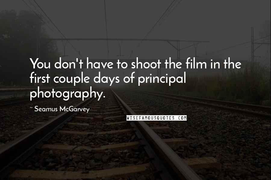 Seamus McGarvey Quotes: You don't have to shoot the film in the first couple days of principal photography.