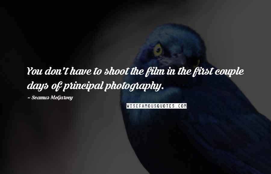 Seamus McGarvey Quotes: You don't have to shoot the film in the first couple days of principal photography.