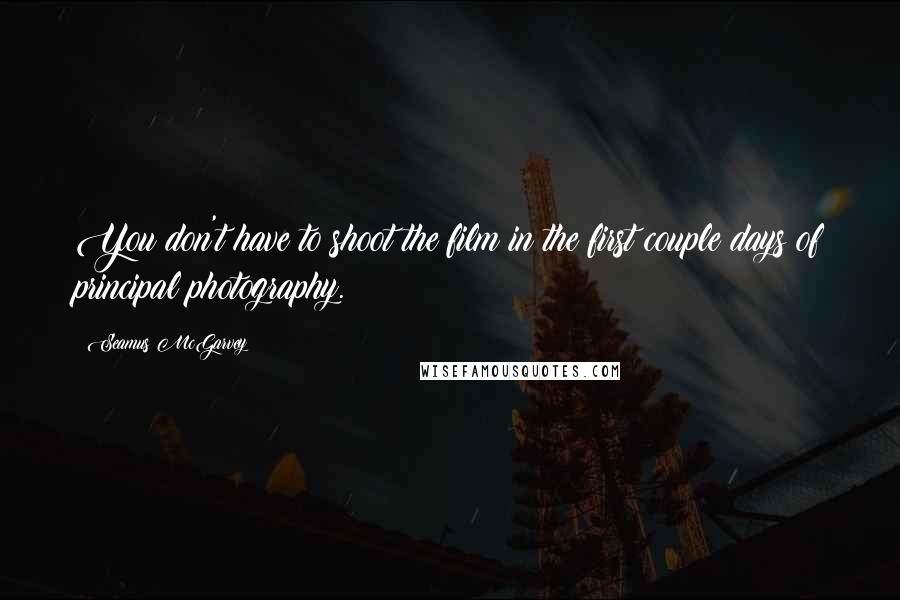 Seamus McGarvey Quotes: You don't have to shoot the film in the first couple days of principal photography.