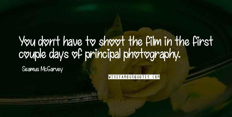 Seamus McGarvey Quotes: You don't have to shoot the film in the first couple days of principal photography.