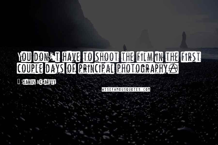 Seamus McGarvey Quotes: You don't have to shoot the film in the first couple days of principal photography.