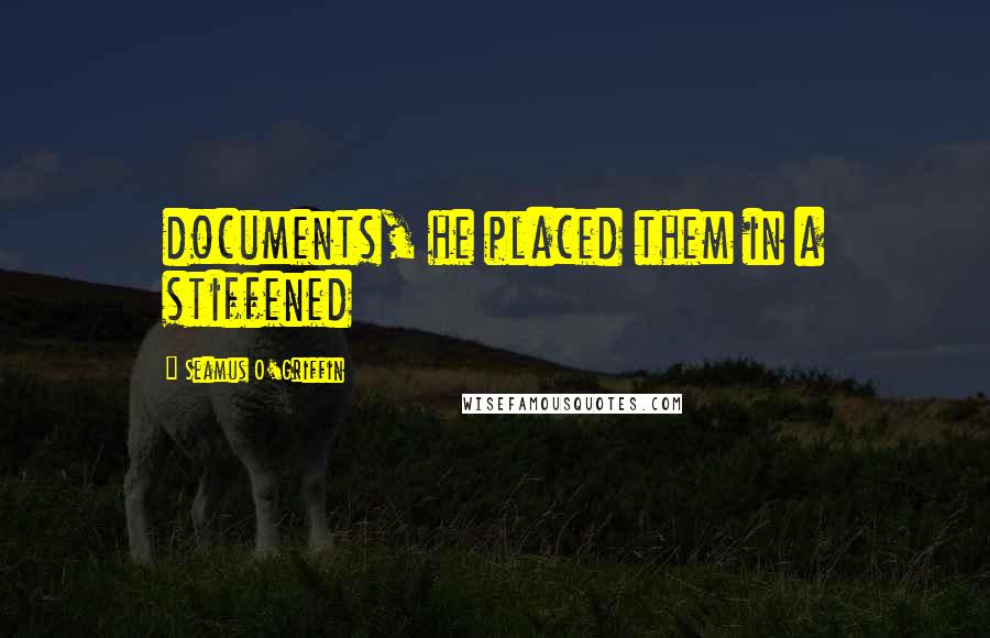 Seamus O'Griffin Quotes: documents, he placed them in a stiffened