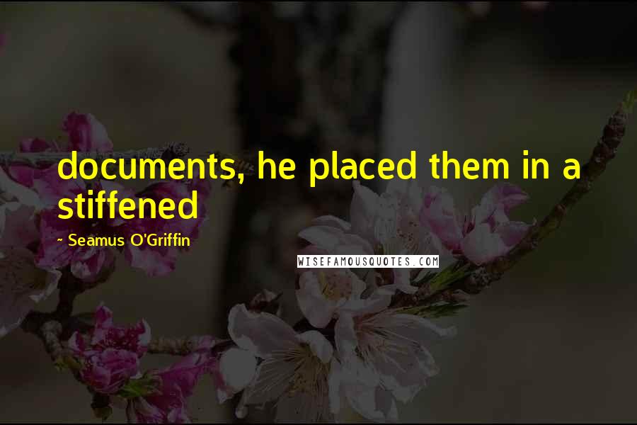 Seamus O'Griffin Quotes: documents, he placed them in a stiffened
