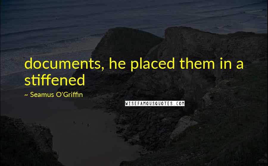 Seamus O'Griffin Quotes: documents, he placed them in a stiffened