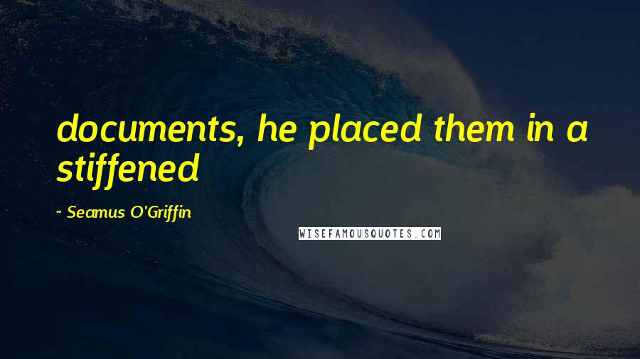 Seamus O'Griffin Quotes: documents, he placed them in a stiffened