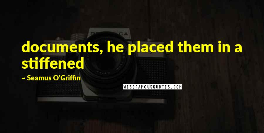 Seamus O'Griffin Quotes: documents, he placed them in a stiffened