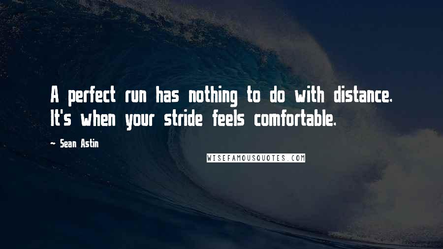 Sean Astin Quotes: A perfect run has nothing to do with distance. It's when your stride feels comfortable.