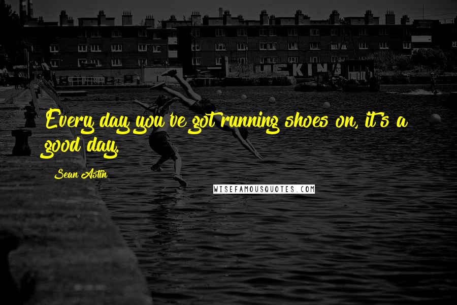 Sean Astin Quotes: Every day you've got running shoes on, it's a good day.