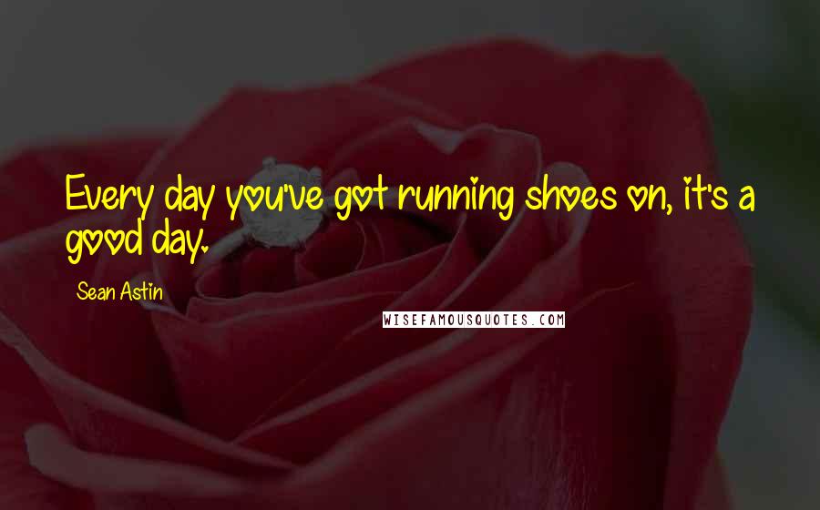 Sean Astin Quotes: Every day you've got running shoes on, it's a good day.