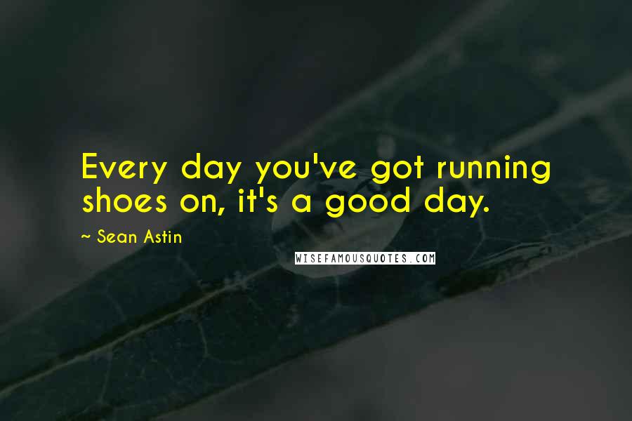 Sean Astin Quotes: Every day you've got running shoes on, it's a good day.