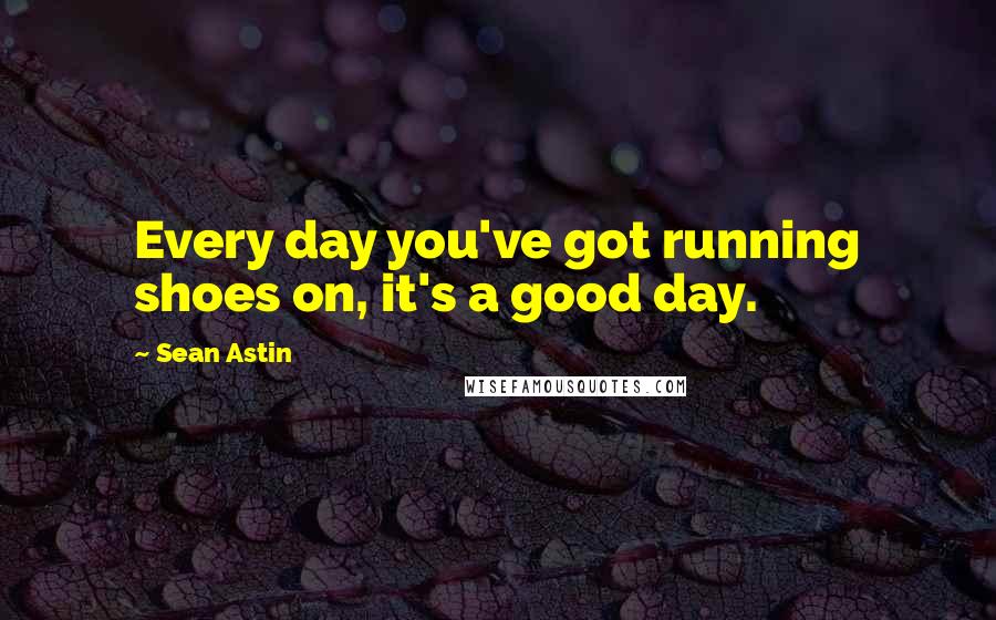 Sean Astin Quotes: Every day you've got running shoes on, it's a good day.