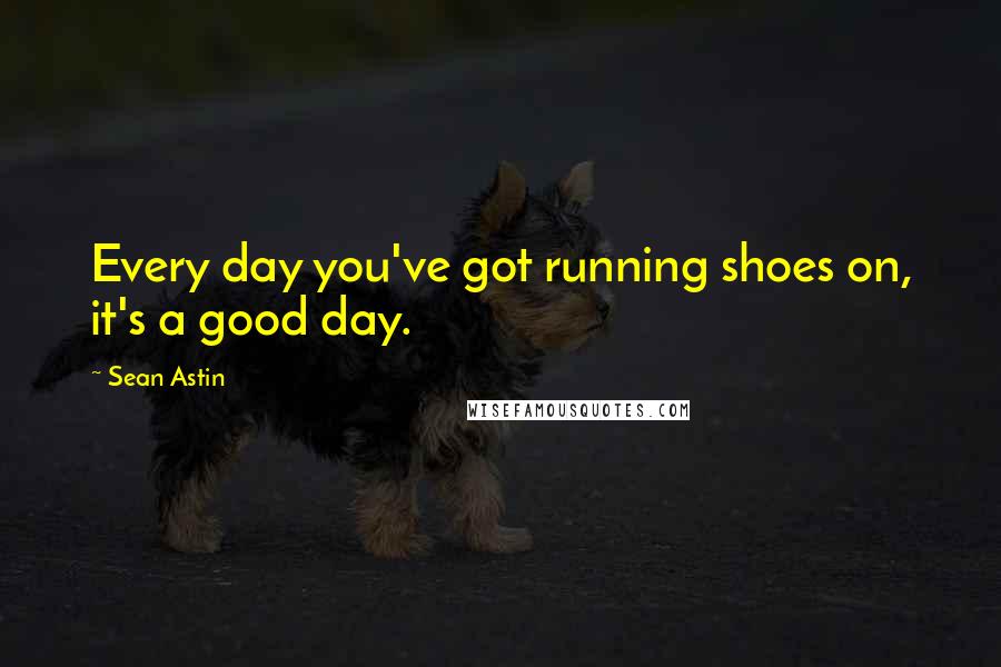 Sean Astin Quotes: Every day you've got running shoes on, it's a good day.